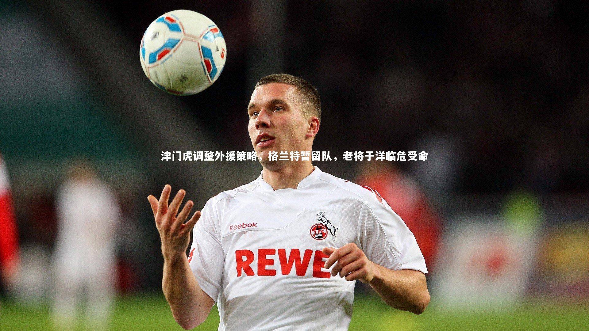 津门虎调整外援策略，格兰特暂留队，老将于洋临危受命